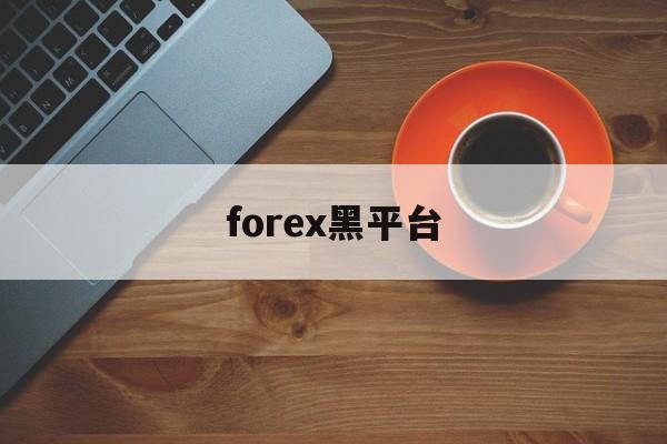 forex黑平台(forexclub平台)