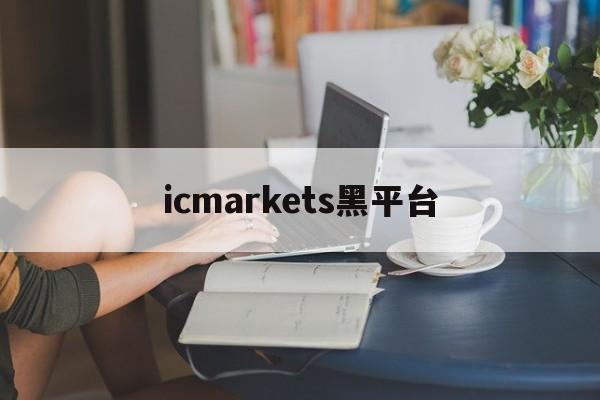 icmarkets黑平台(ic markets正规吗)