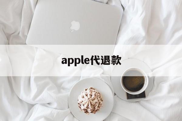 apple代退款(苹果代退款需要注意什么)