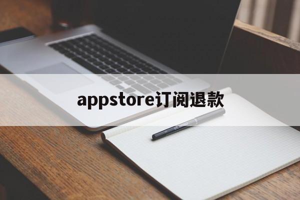 appstore订阅退款(苹果appstore订阅申请退款)