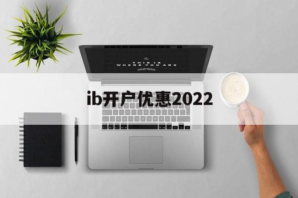 ib开户优惠2022(iban账户在哪个银行开户)