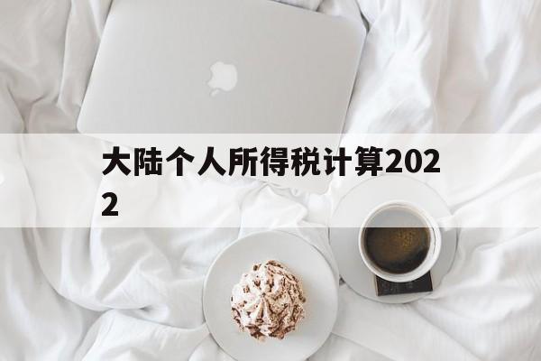 大陆个人所得税计算2022(大陆个人所得税计算2022年)