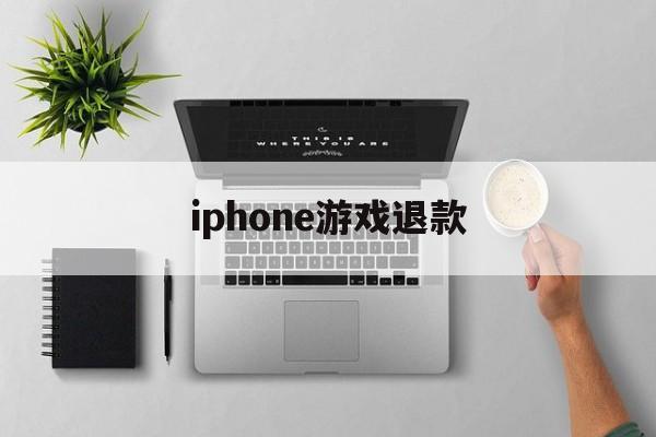 iphone游戏退款(iPhone游戏退款流程详解)