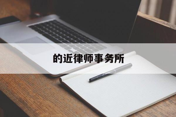 的近律师事务所(的近律师事务所怎么样)